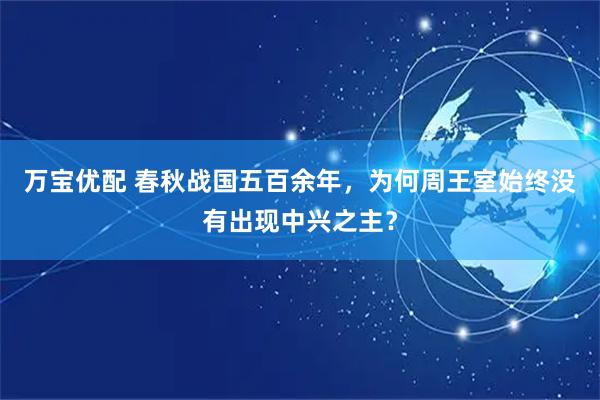 万宝优配 春秋战国五百余年，为何周王室始终没有出现中兴之主？