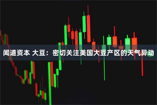 闻道资本 大豆：密切关注美国大豆产区的天气异动