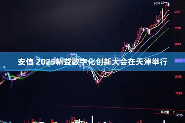 安信 2025精益数字化创新大会在天津举行