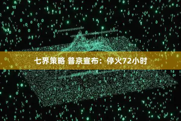 七界策略 普京宣布：停火72小时