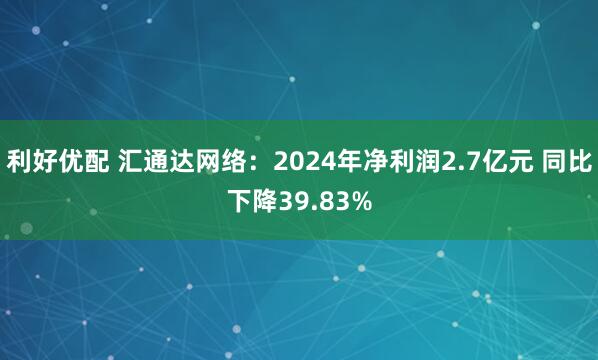 利好优配 汇通达网络：2024年净利润2.7亿元 同比下降39.83%