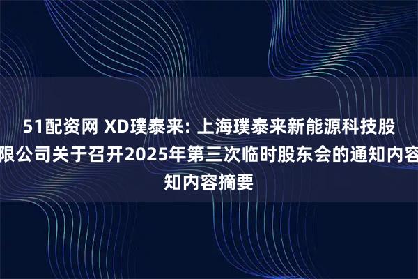51配资网 XD璞泰来: 上海璞泰来新能源科技股份有限公司关于召开2025年第三次临时股东会的通知内容摘要