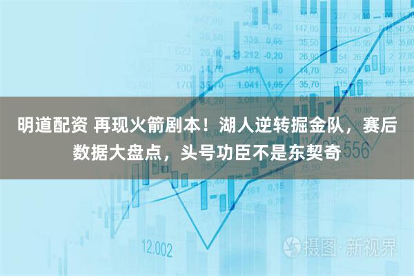 明道配资 再现火箭剧本！湖人逆转掘金队，赛后数据大盘点，头号功臣不是东契奇